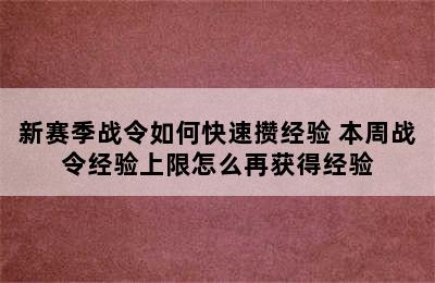 新赛季战令如何快速攒经验 本周战令经验上限怎么再获得经验